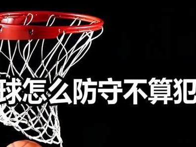 篮球防守犯规的定义与解析（探讨篮球比赛中防守犯规的具体规定及应用）