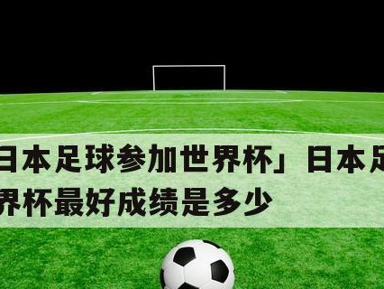 日本世界杯历史最好成绩8强（揭秘日本足球在世界杯赛场上的辉煌战绩）